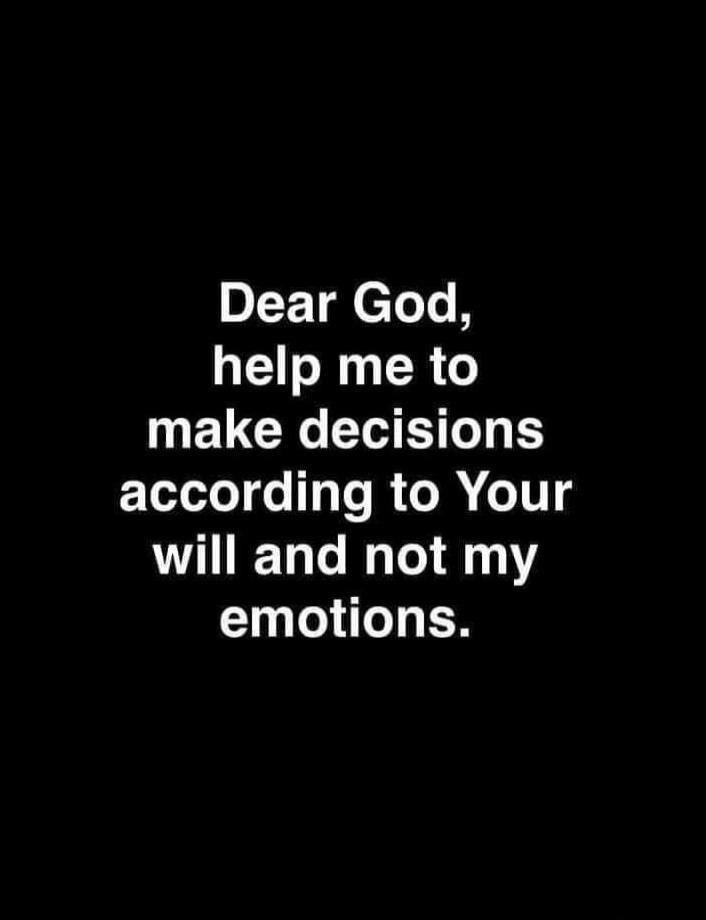 Dear God, help me to make decisions according to Your will and not my emotions.