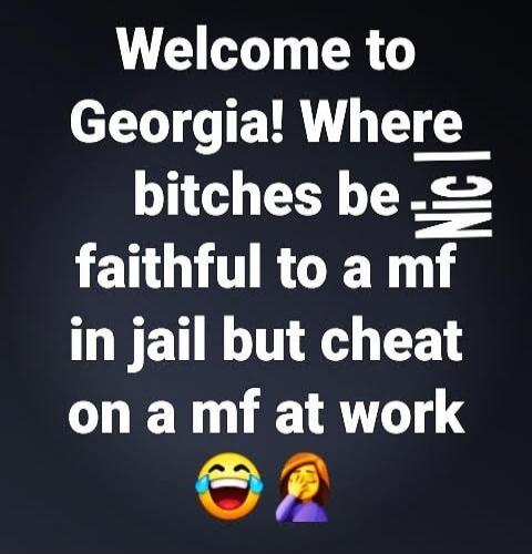 Welcome to Georgia! Where bitches be faithful to a mf in jail but cheat on a mf at work 😂 🤦‍♀️