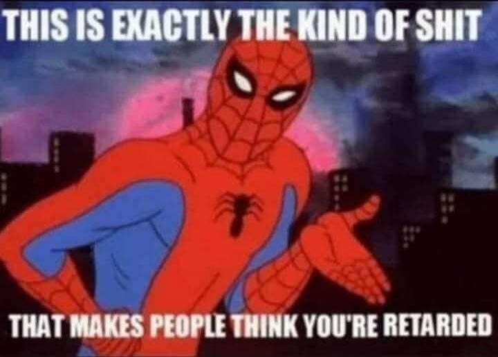 THIS IS EXACTLY THE KIND OF SHIT THAT MAKES PEOPLE THINK YOU'RE RETARDED