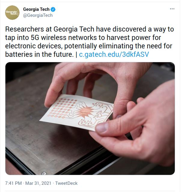 Georgia Tech ceorgiaTech Researchers at Georgia Tech have discovered a way to tap into 5G wireless networks to harvest power for electronic devices potentially eliminating the need for batteries in the future cgatechedu3dkfASV 741 PM Mar 312021 TweetDeck