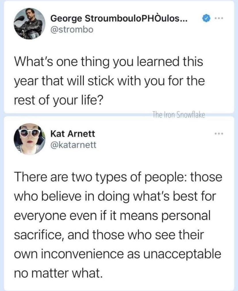 George StroumbouloPHOulos strombo Whats one thing you learned this year that will stick with you for the rest of your life D4 Kat Arnett b katarnett There are two types of people those who believe in doing whats best for everyone even if it means personal sacrifice and those who see their own inconvenience as unacceptable no matter what