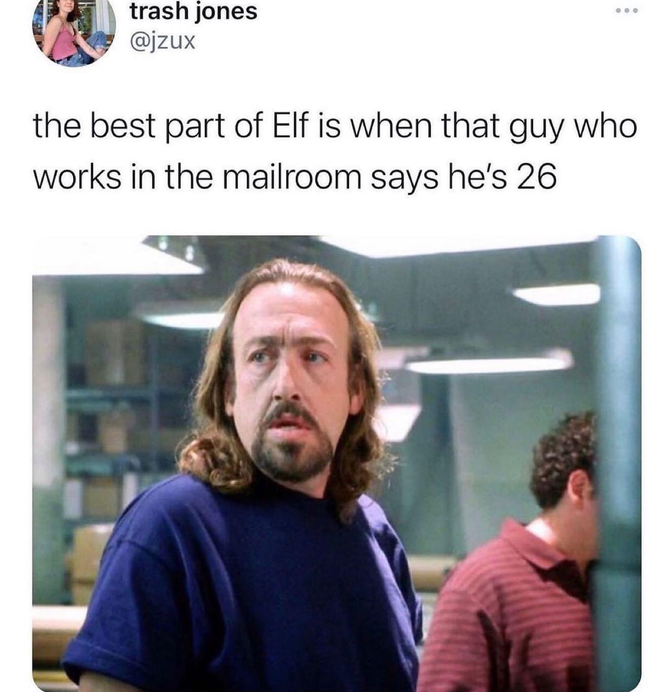 the best part of Elf is when that guy who works in the mailroom says hes 26
