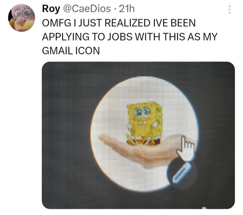 Roy CaeDios 21h Q OMFG JUST REALIZED IVE BEEN APPLYING TO JOBS WITH THIS AS MY GMAIL ICON