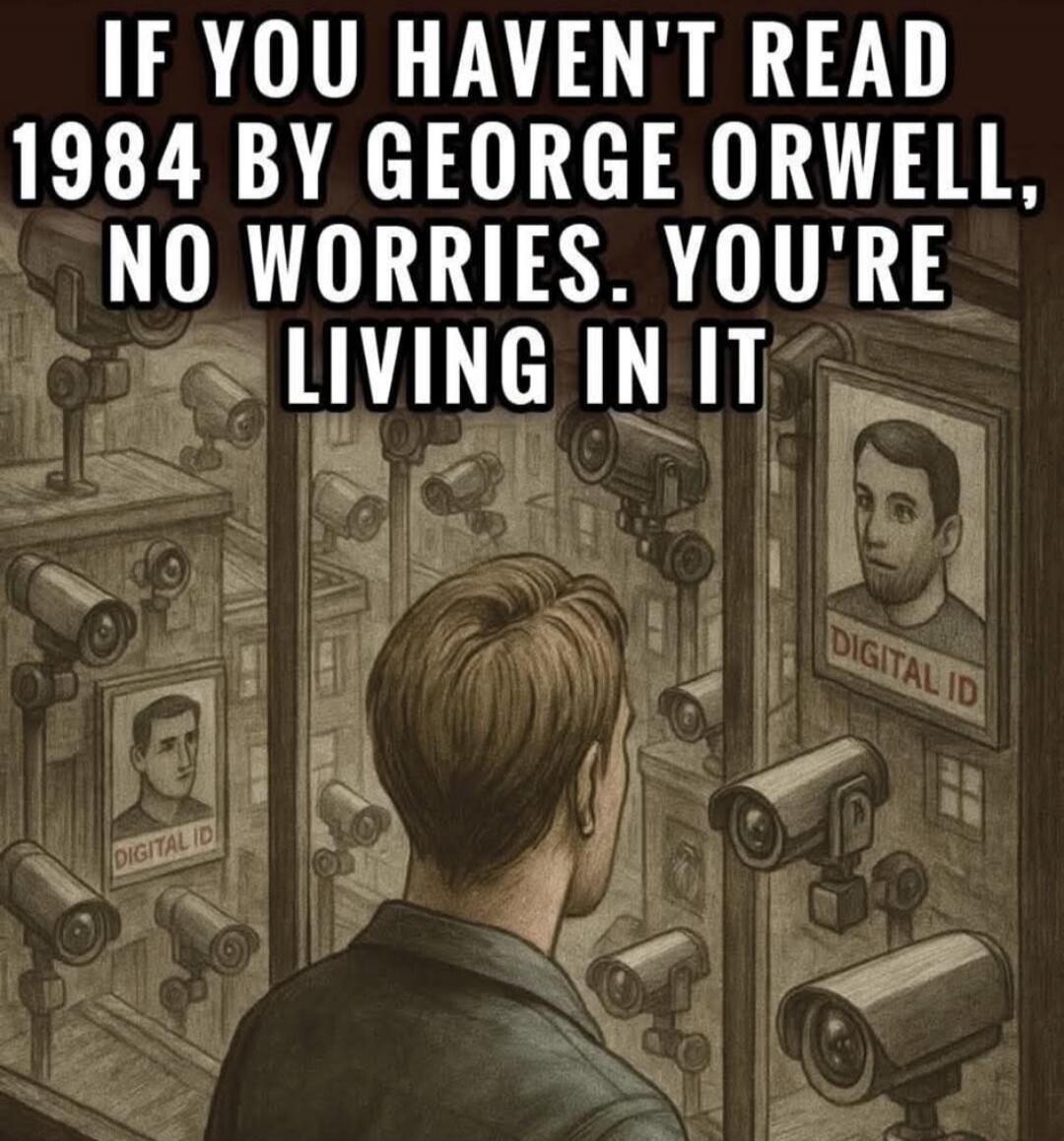 IF YOU HAVEN'T READ 1984 BY GEORGE ORWELL, NO WORRIES. YOU'RE LIVING IN IT