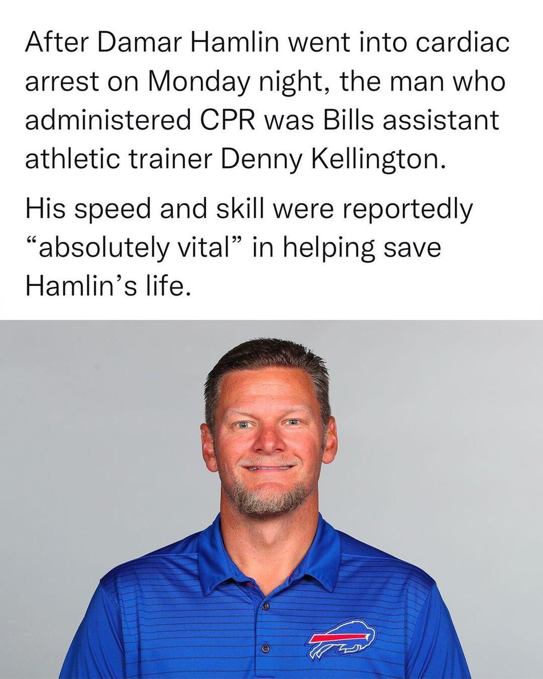After Damar Hamlin went into cardiac arrest on Monday night the man who administered CPR was Bills assistant athletic trainer Denny Kellington His speed and skill were reportedly absolutely vital in helping save Hamlins life