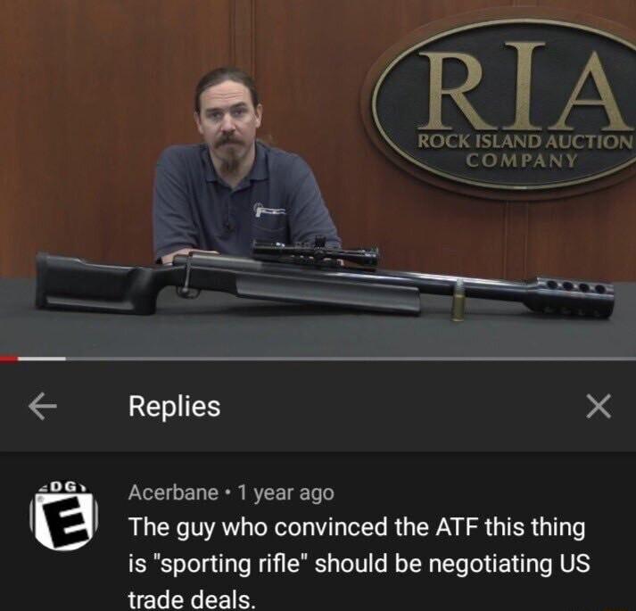 RIA ROCK ISUND AUCTION REIES X Acerbane 1 year ago The guy who convinced the ATF this thing is sporting rifle should be negotiating US trade deals