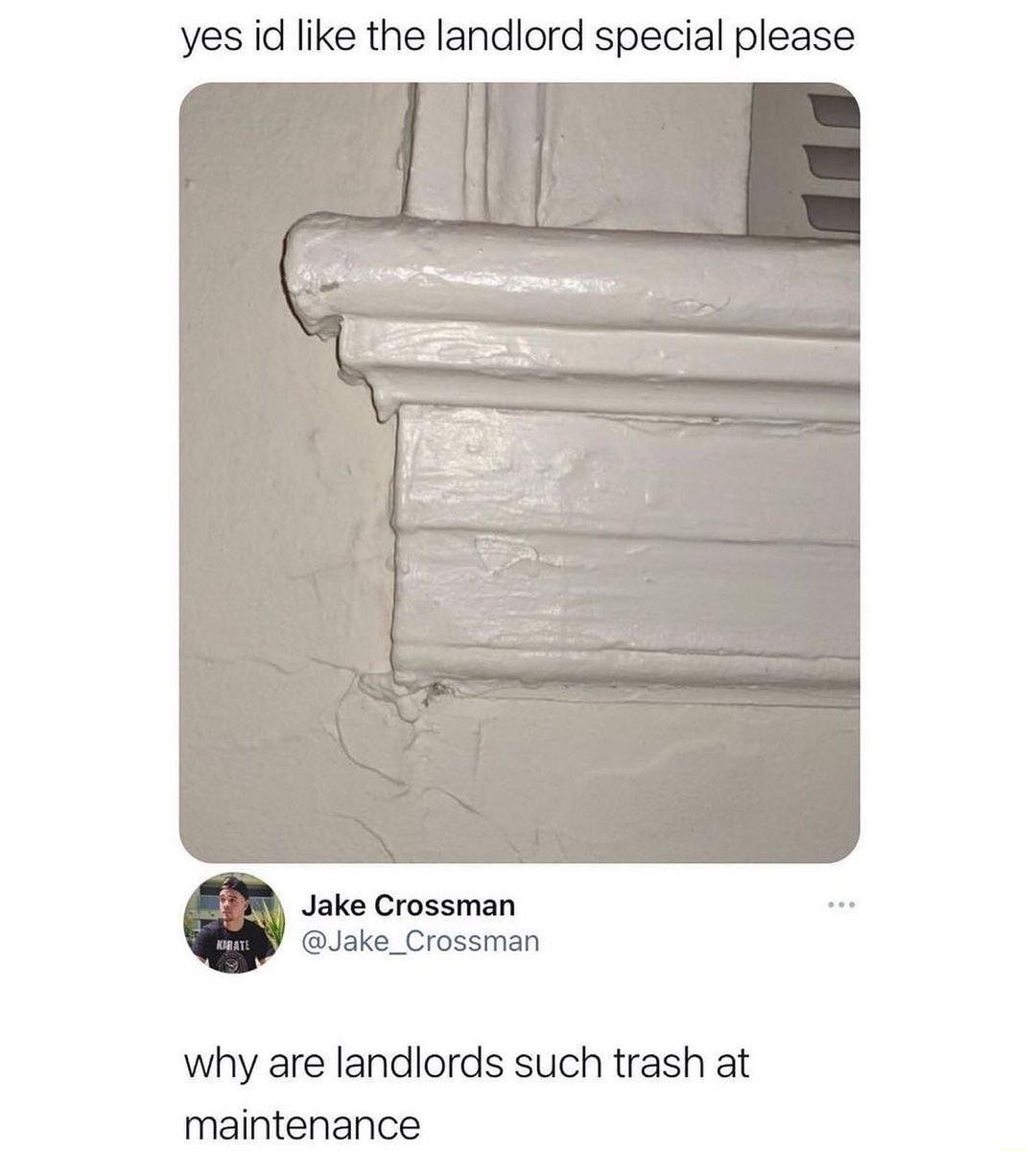 yes id like the landlord special please why are landlords such trash at maintenance