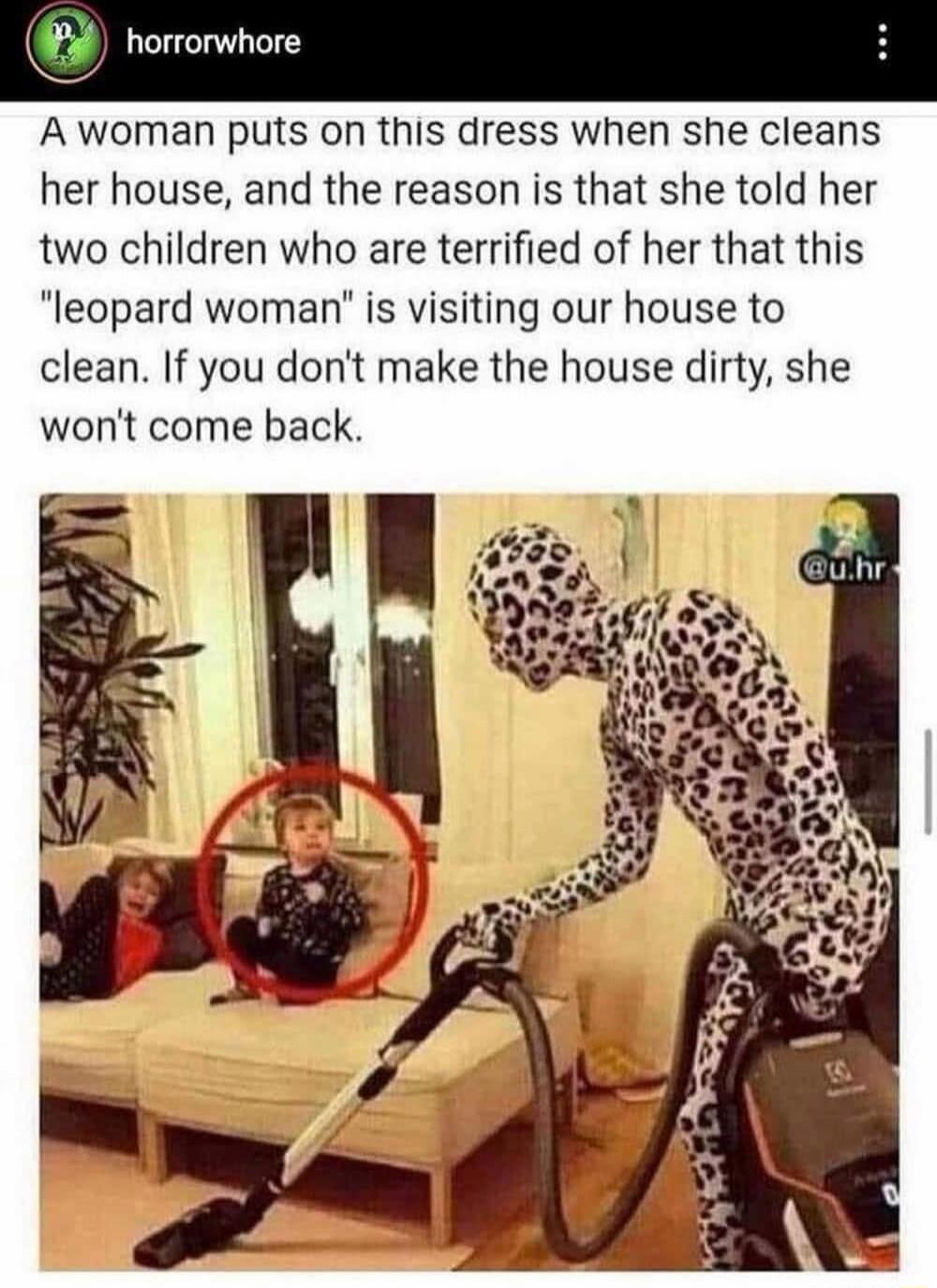 A woman puts on this dress when she cleans her house, and the reason is that she told her two children who are terrified of her that this 