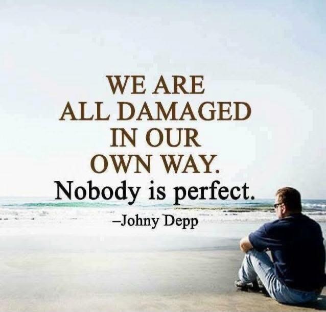 WE ARE ALL DAMAGED IN OUR OWN WAY. Nobody is perfect. -Johny Depp