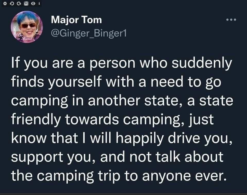 s008e Major Tom Ginger_Binger1 If you are a person who suddenly finds yourself with a need to go camping in another state a state friendly towards camping just GO A Y RV WO ETeT o Ae IYERYe VR 0 oJeloa e IVAE ToTe Malel 1 1 Yo 101 the camping trip to anyone ever