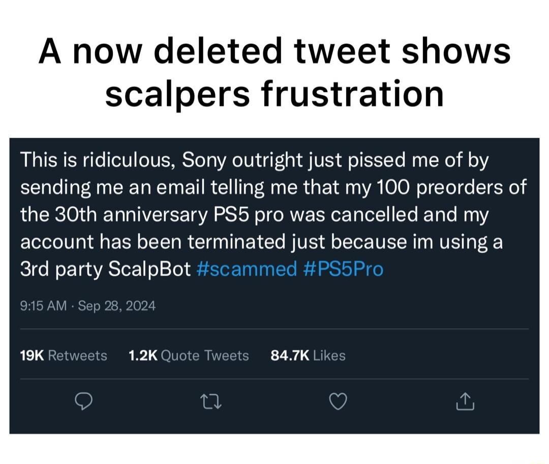 A now deleted tweet shows scalpers frustration This is ridiculous Sony outright just pissed me of by sending me an email telling me that my 100 preorders of the 30th anniversary PS5 pro was cancelled and my account has been terminated just because im using a 3rd party ScalpBot