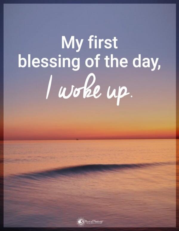 My first blessing of the day, I woke up. Power of Positivity.