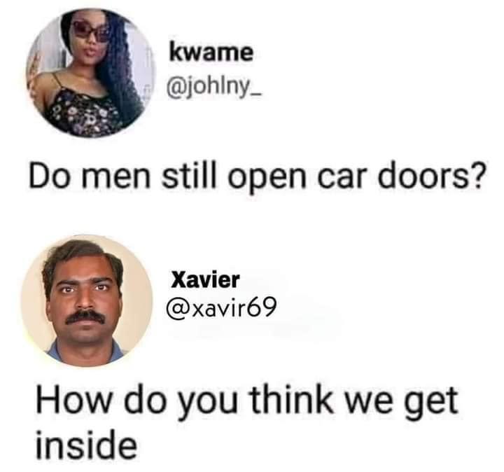 kwame johlny_ Do men still open car doors Xavier xavir69 How do you think we get inside