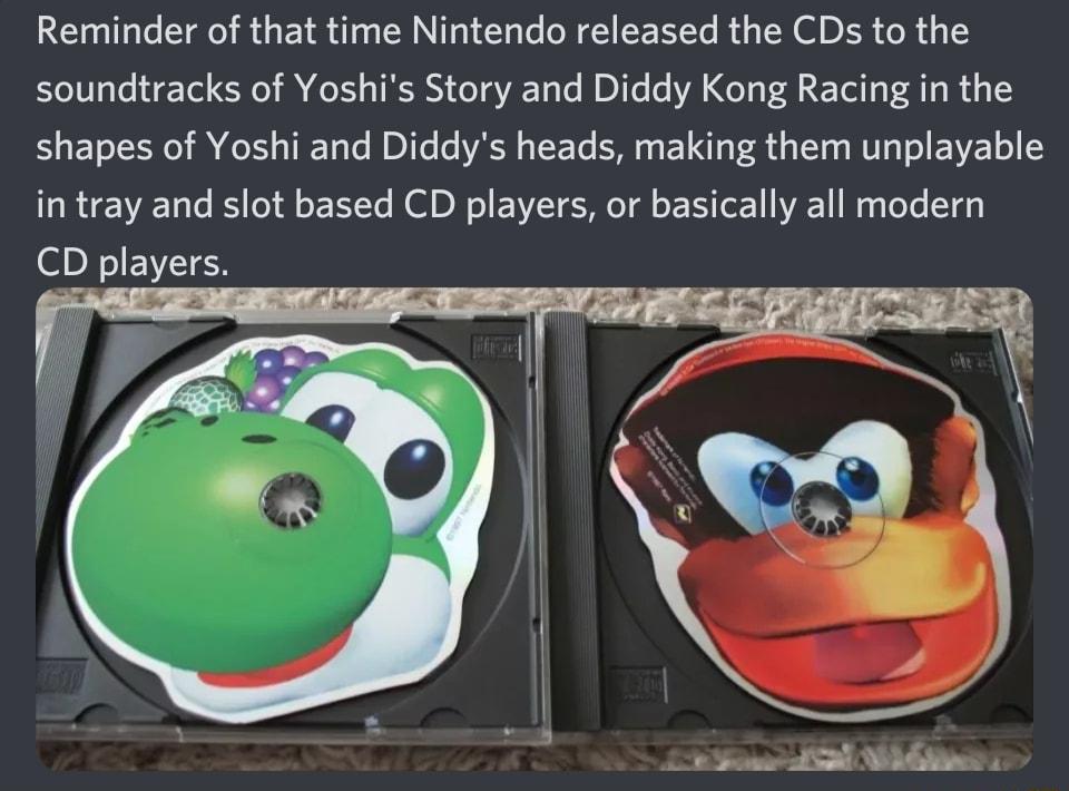 Reminder of that time Nintendo released the CDs to the soundtracks of Yoshis Story and Diddy Kong Racing in the 3 EToIo i e s TIETa Te DI o VASH s ToETe EM 4 TSI o8 s ST WO T o ENVZE o in tray and slot based CD players or basically all modern CD players