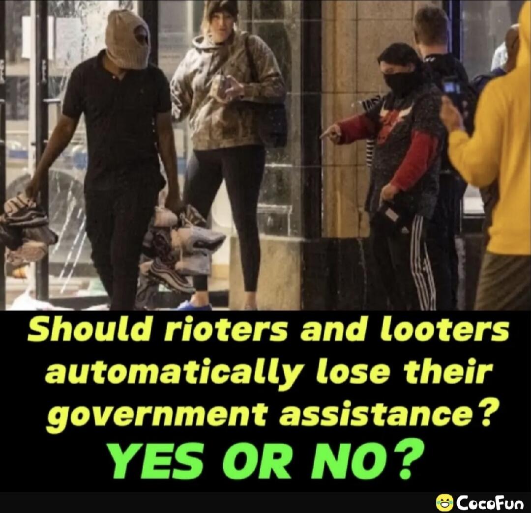 Should rioters and looters automatically lose their government assistance? YES OR NO?