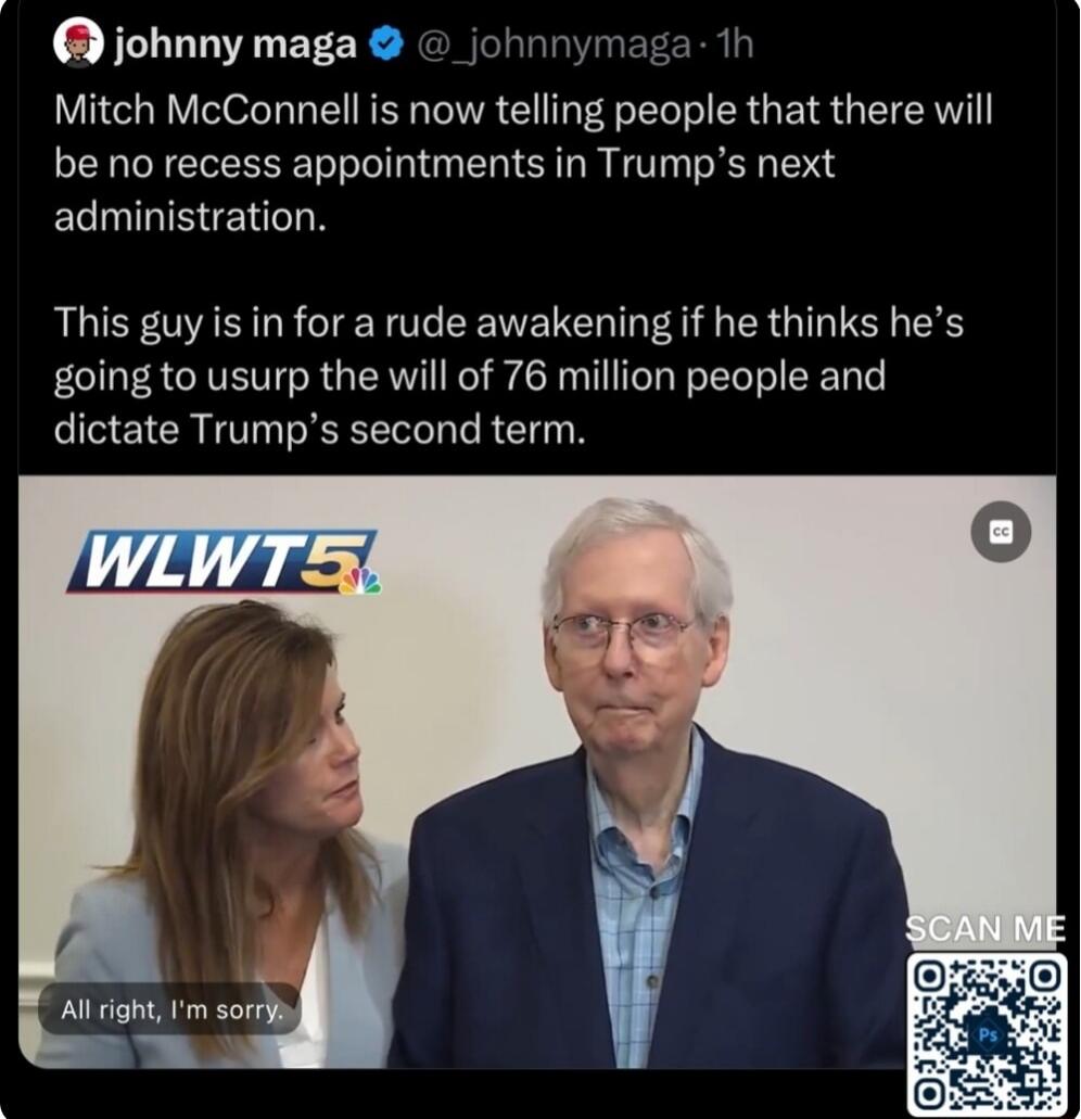 johnny maga johnnyr Mitch McConnell is now telling people that there will be no recess appointments in Trumps next administration This guy is in for a rude awakening if he thinks hes going to usurp the will of 76 million people and dictate Trumps second term Al right m sort