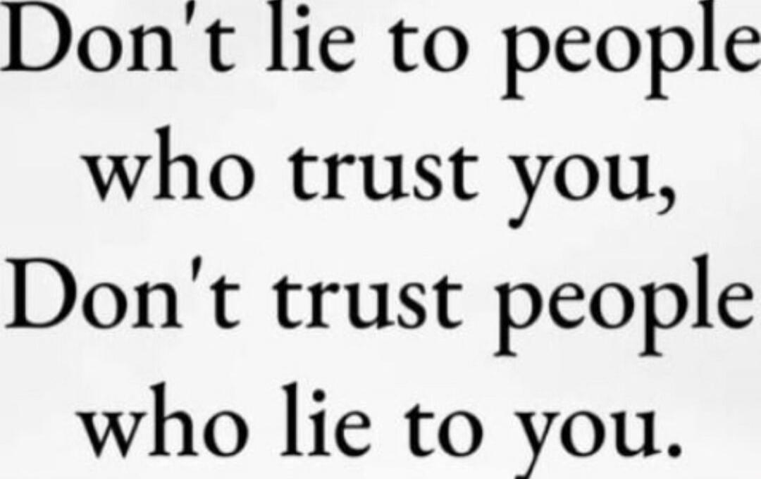 Don't lie to people who trust you, Don't trust people who lie to you.