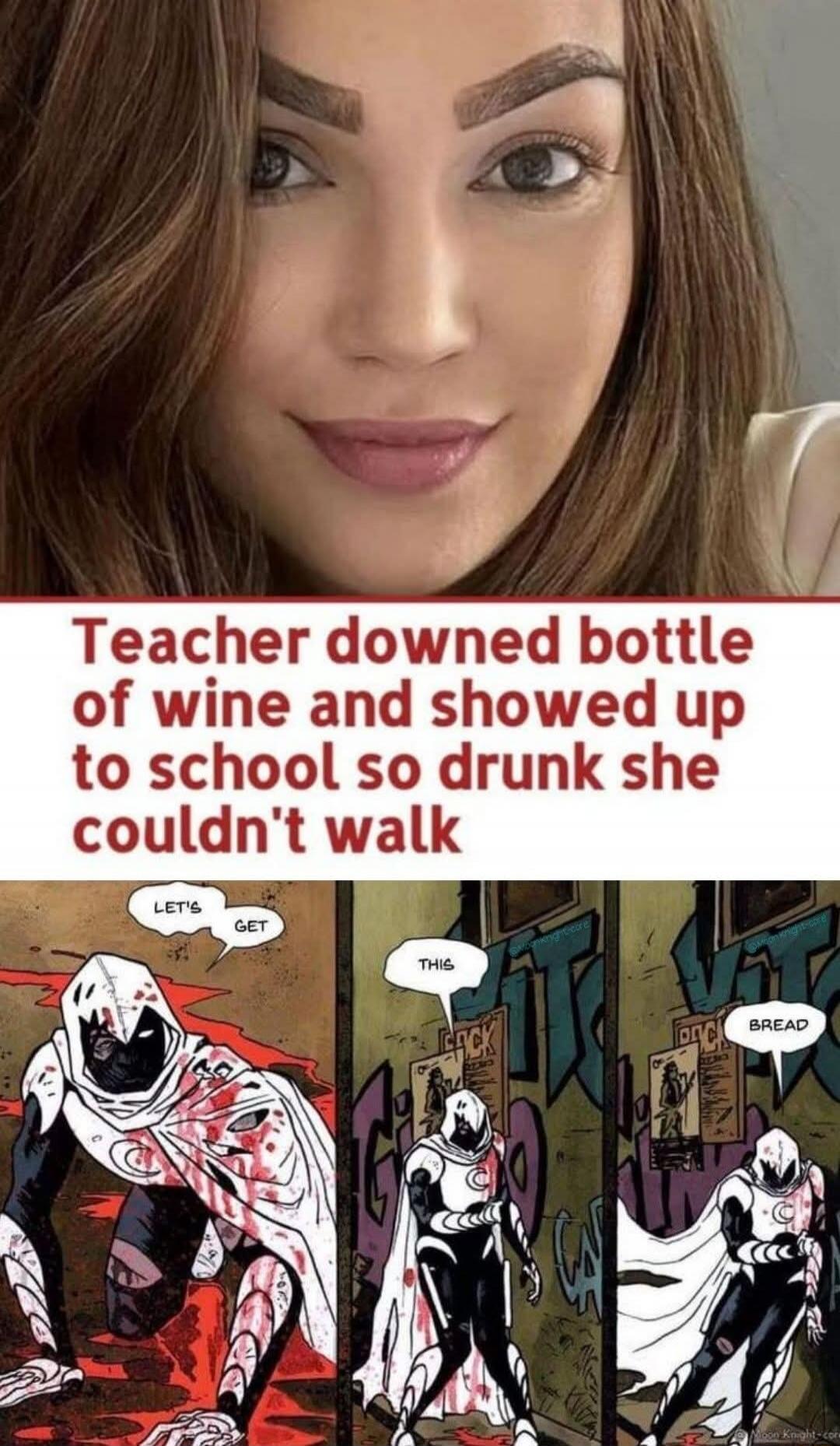 Teacher downed bottle of wine and showed up to school so drunk she couldn't walk. LET'S GET THIS BREAD.