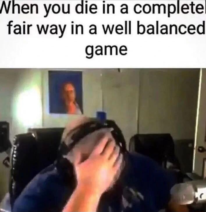 en you die in a complete fair way in a well balanced game