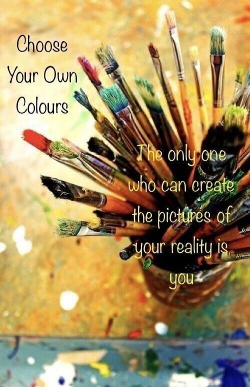 Choose Your Own Colours
The only one who can create the pictures of your reality is you