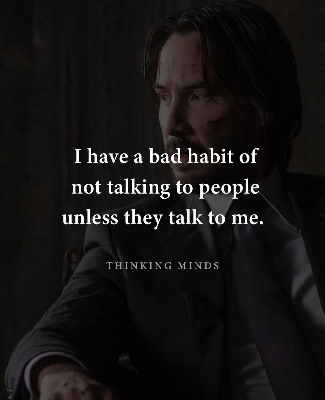 I have a bad habit of not talking to people unless they talk to me.