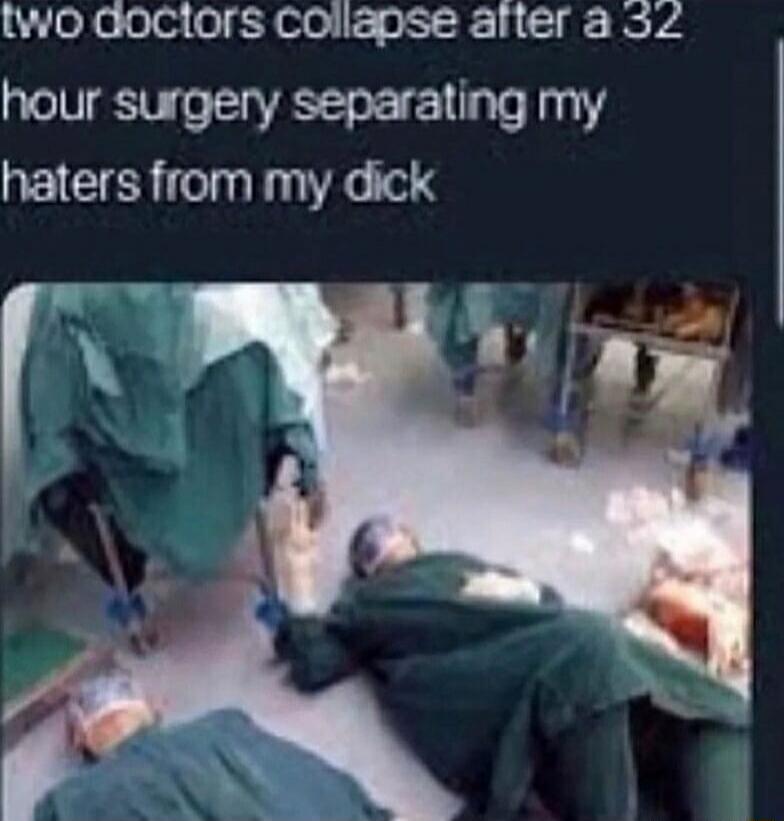 two doctors collapse after a 32 hour surgery separating my haters from my dick