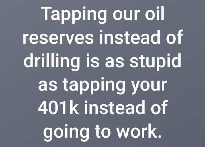 LETo o g s eIt ol reserves instead of drilling is as stupid as tapping your 401k instead of going to work