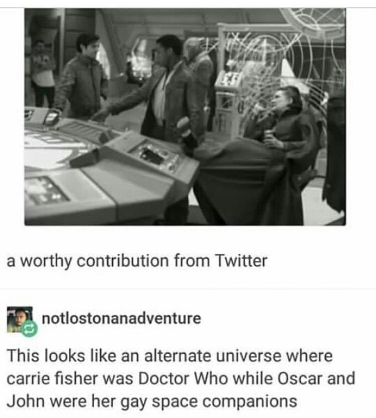 a worthy contribution from Twitter P notlostonanadventure This looks like an alternate universe where carrie fisher was Doctor Who while Oscar and John were her gay space companions