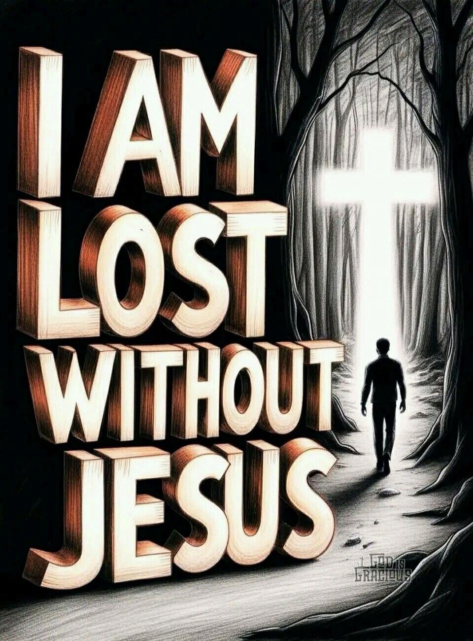 I AM LOST WITHOUT JESUS. LORD IS GRACIOUS.