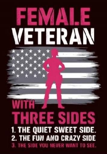 FEMALE VETERAN
WITH THREE SIDES
1. THE QUIET SWEET SIDE.
2. THE FUN AND CRAZY SIDE
3. THE SIDE YOU NEVER WANT TO SEE.