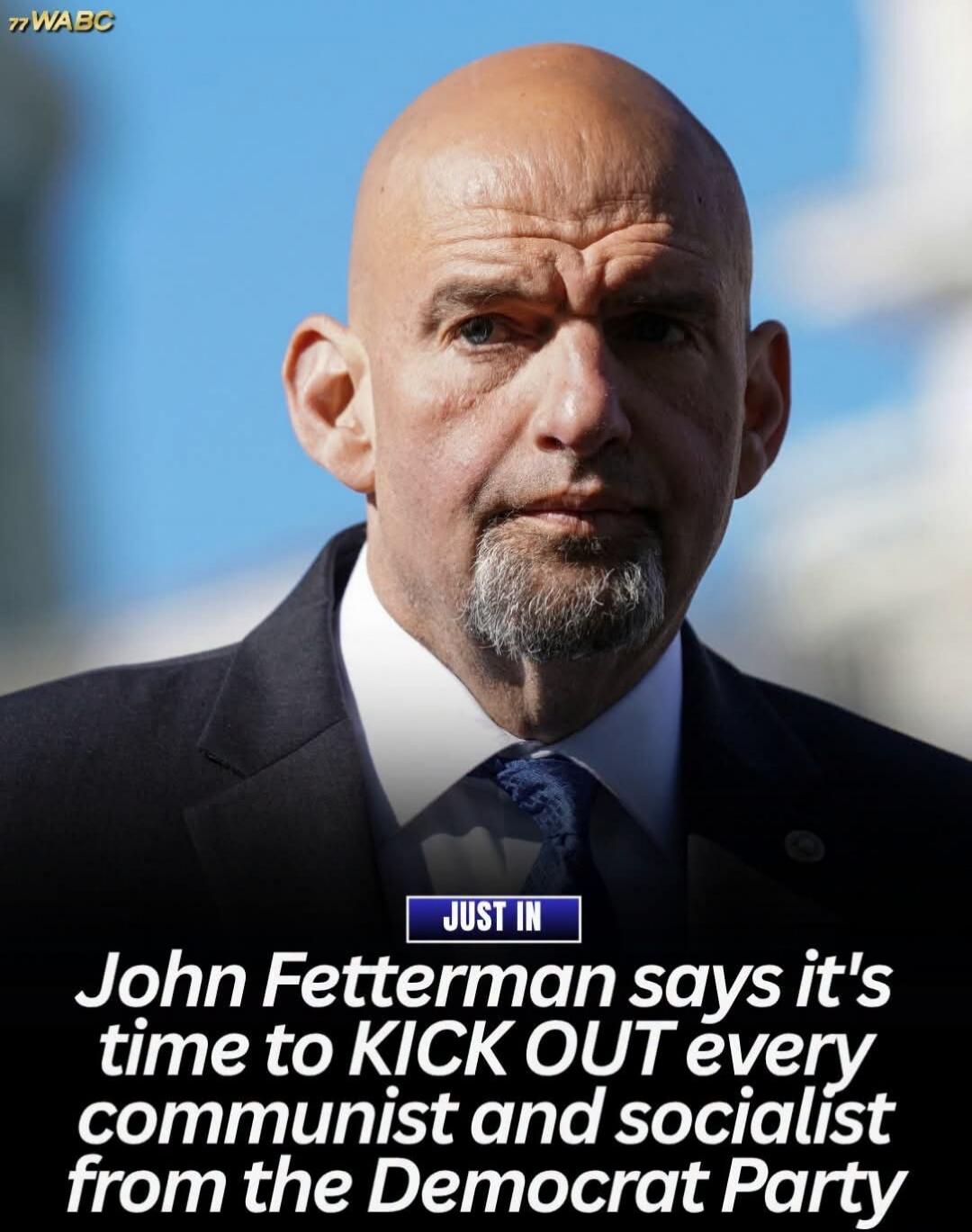 John Fetterman says it's time to KICK OUT every communist and socialist from the Democrat Party