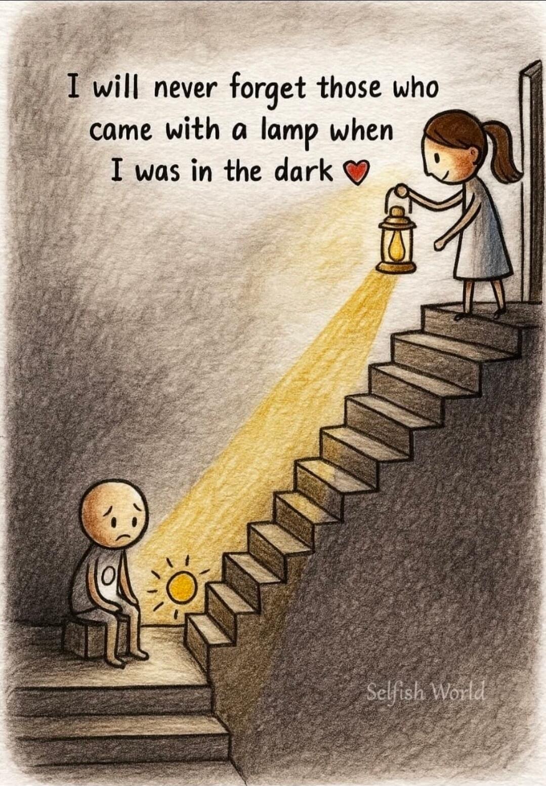 I will never forget those who came with a lamp when I was in the dark. Selfish World.