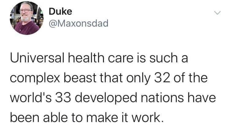 2k Duke B Maxonsdad Universal health care is such a complex beast that only 32 of the worlds 33 developed nations have been able to make it work