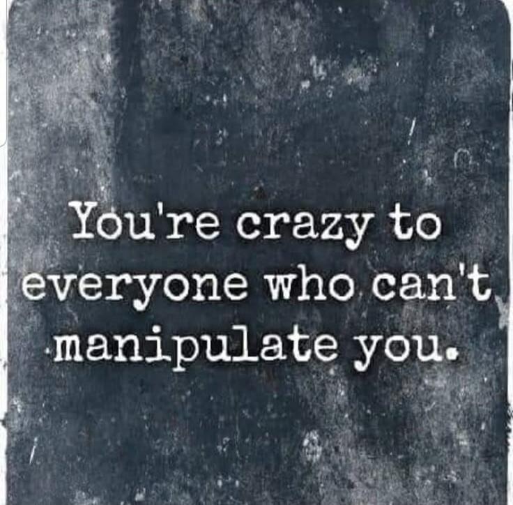 You're crazy to everyone who can't manipulate you.