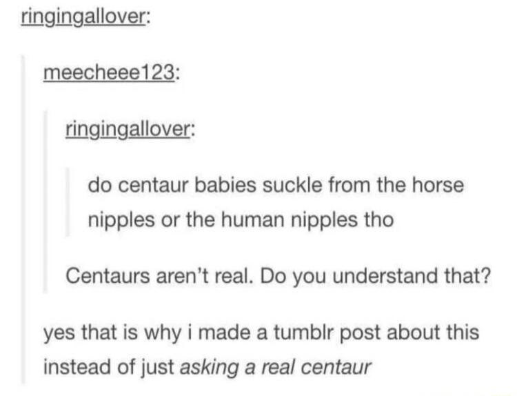 ringingallover do centaur babies suckle from the horse nipples or the human nipples tho Centaurs arent real Do you understand that yes that is why i made a tumblr post about this instead of just asking a real centaur