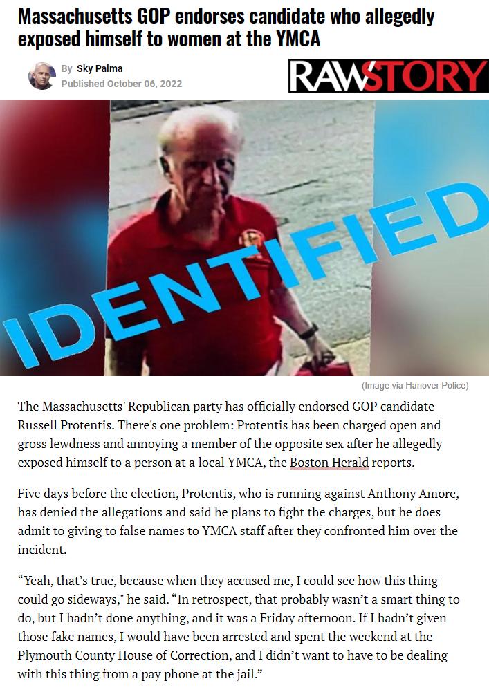 Massachusetts GOP endorses candidate who allegedly exposed himself to women at the YMCA The Massachusetts Republican party has officilly endorsed GOP candidate Russell Protentis Theres one problems Protentis has been charged open and gross lewdness and annoying a member of the opposite sex after he allegedly exposed himself to 2 person at alocal YMCA the Boston Herald reports Five days before the 