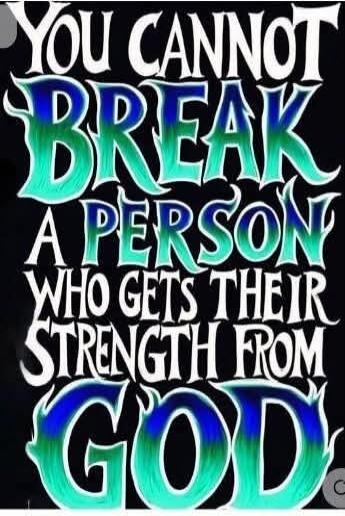 YOU CANNOT BREAK A PERSON WHO GETS THEIR STRENGTH FROM GOD