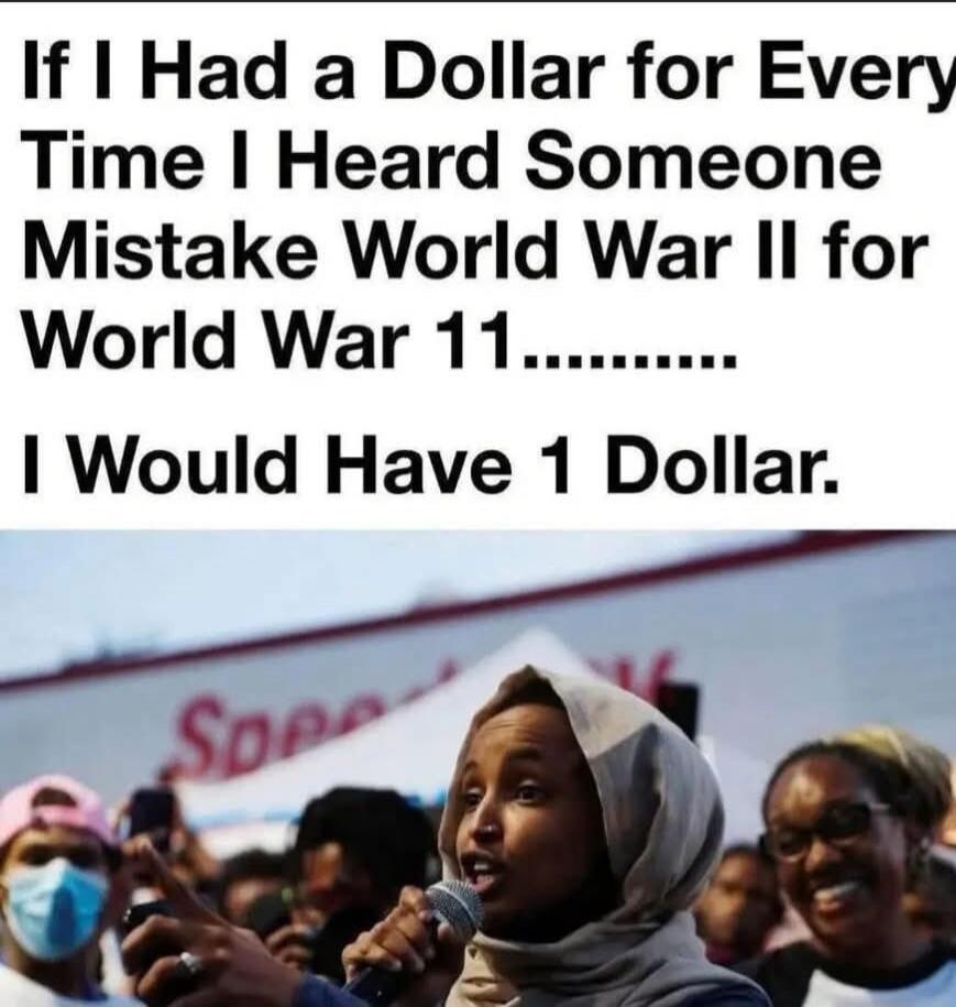 If I Had a Dollar for Every Time I Heard Someone Mistake World War II for World War 11......... I Would Have 1 Dollar.