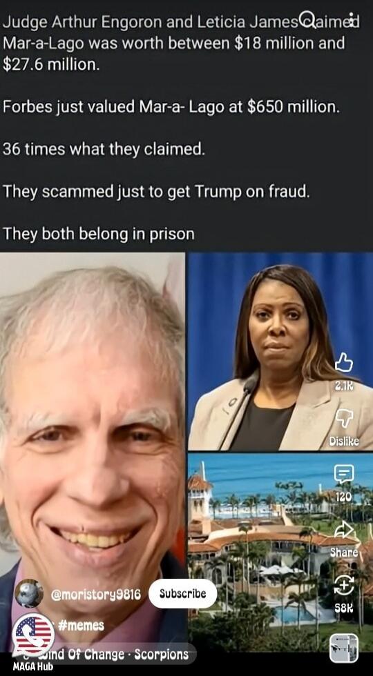 Judge Arthur Engoron and Leticia James claimed Mar-a-Lago was worth between $18 million and $27.6 million. Forbes just valued Mar-a-Lago at $650 million. 36 times what they claimed. They scammed just to get Trump on fraud. They both belong in prison. @moristory9816 #memes Wind Of Change - Scorpions MAGA Hub