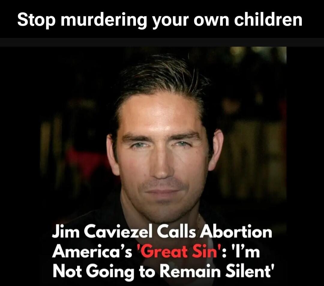 Stop murdering your own children Jim Caviezel Calls Abortion America's 'Great Sin': 'I'm Not Going to Remain Silent'