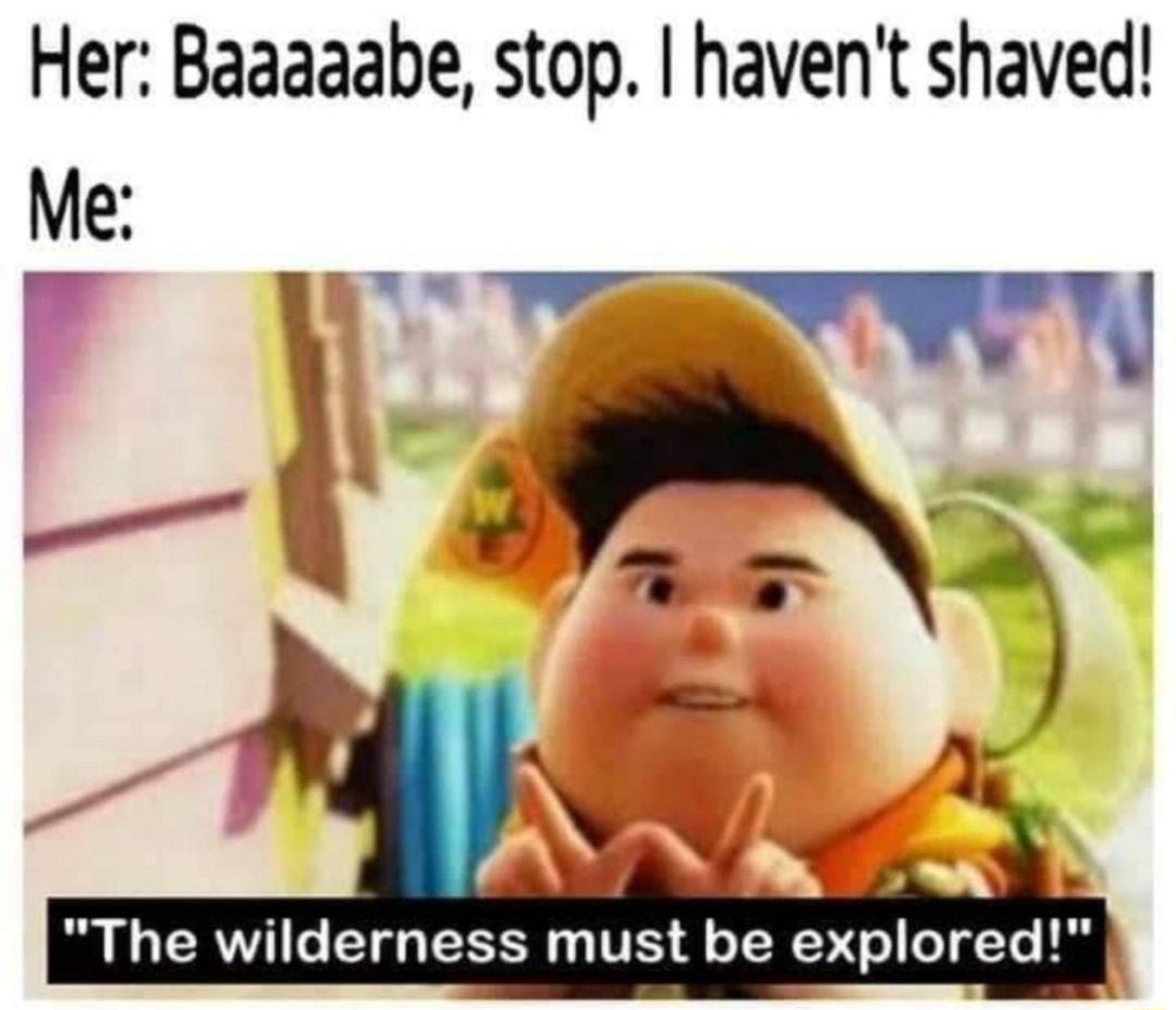Her Baaaaabe stop havent shaved The wilderness must be explored