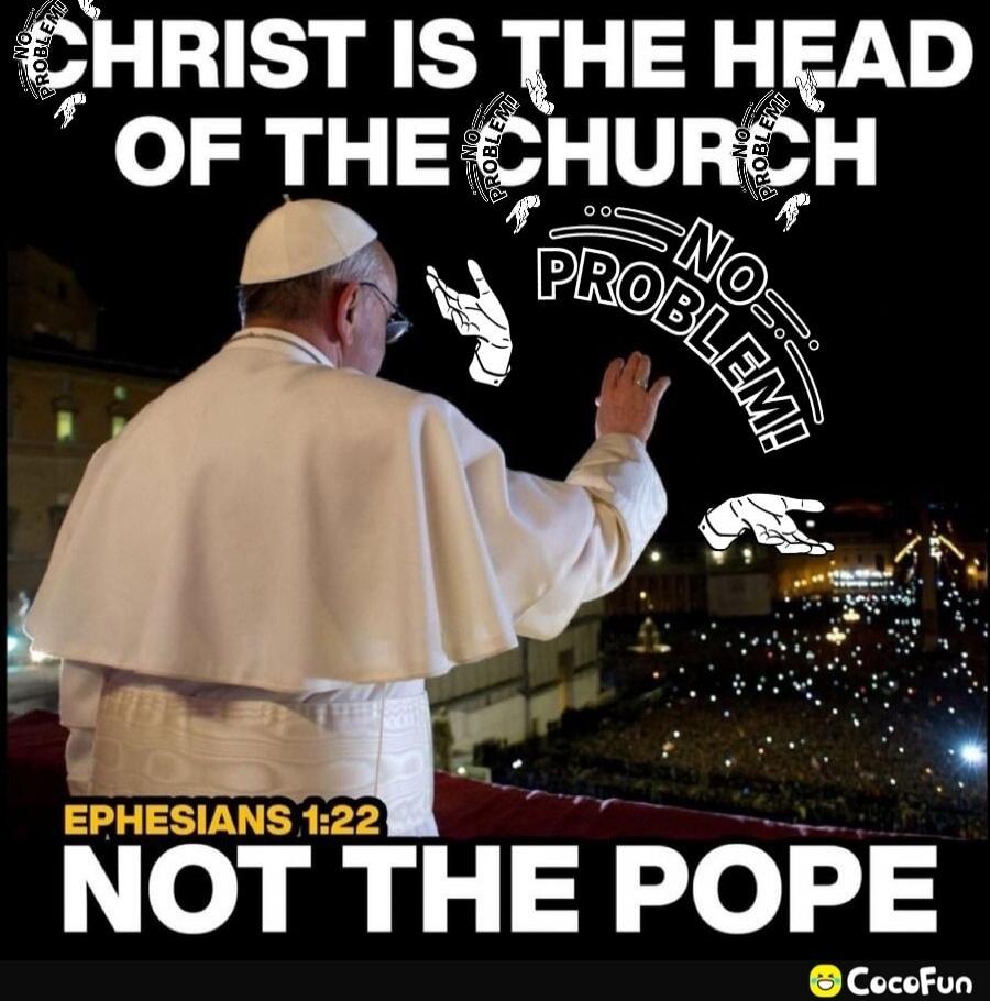 CHRIST IS THE HEAD OF THE CHURCH NO PROBLEM! EPHESIANS 1:22 NOT THE POPE