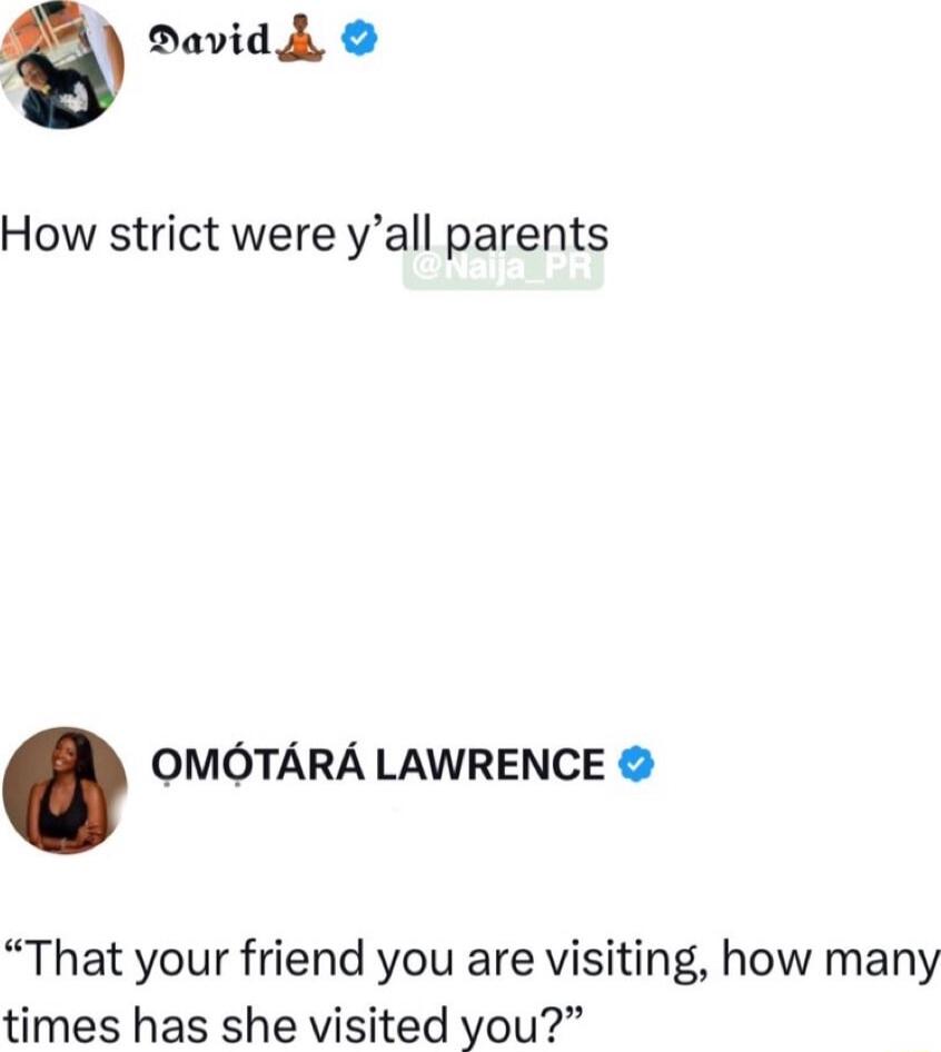 a Davidh How strict were yall parents OMOTARA LAWRENCE That your friend you are visiting how many times has she visited you