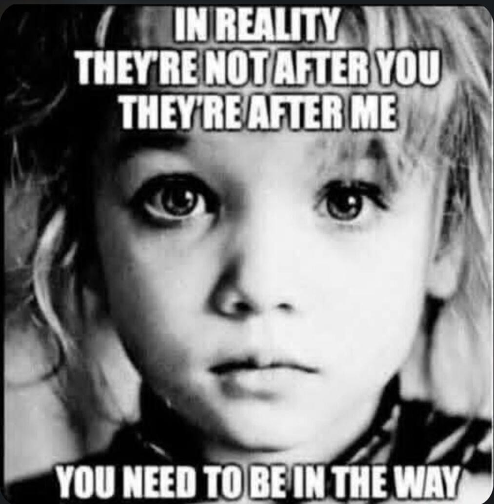 IN REALITY THEY'RE NOT AFTER YOU THEY'RE AFTER ME YOU NEED TO BE IN THE WAY