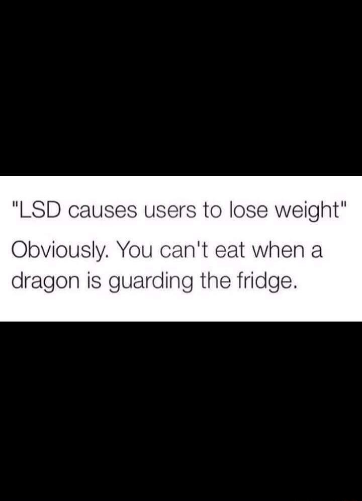 LSD causes users to lose weight Obviously You cant eat when a dragon is guarding the fridge