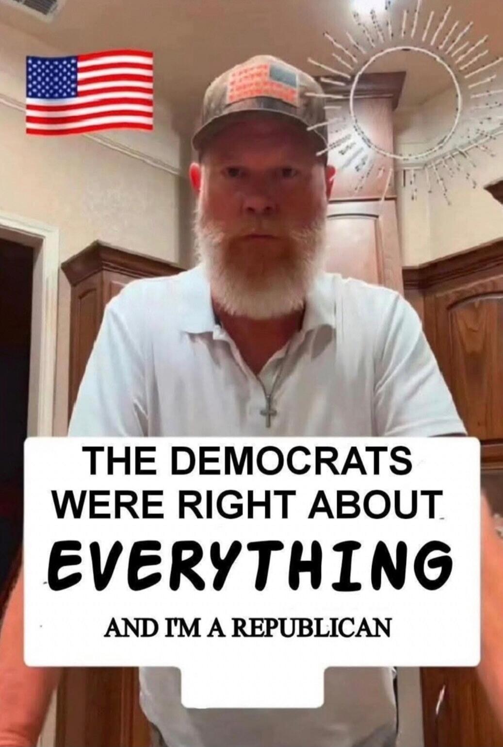 THE DEMOCRATS WERE RIGHT ABOUT EVERYTHING AND I'M A REPUBLICAN