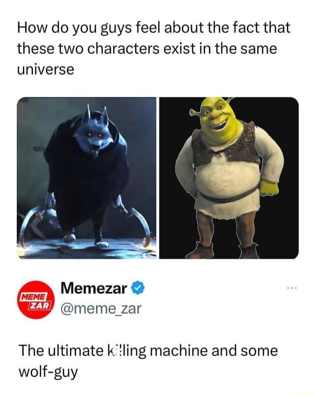 How do you guys feel about the fact that these two characters exist in the same universe Memezar meme_zar The ultimate klling machine and some wolf guy