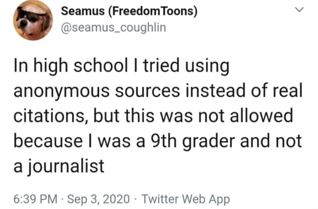 Seamus FreedomToons seamus_coughlin In high school tried using anonymous sources instead of real citations but this was not allowed because was a 9th grader and not a journalist 639 PM Sep 3 2020 Twitter Web App