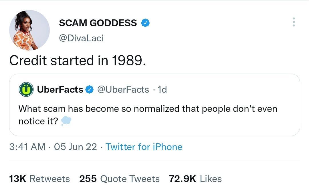 SCAM GODDESS Q Divalaci Ciredit started in 1989 O UberFacts UberFacts 1d What scam has become so normalized that people dont even notice it 341 AM 05 Jun 22 Twitter for iPhone 13K Retweets 255 Quote Tweets 729K Likes