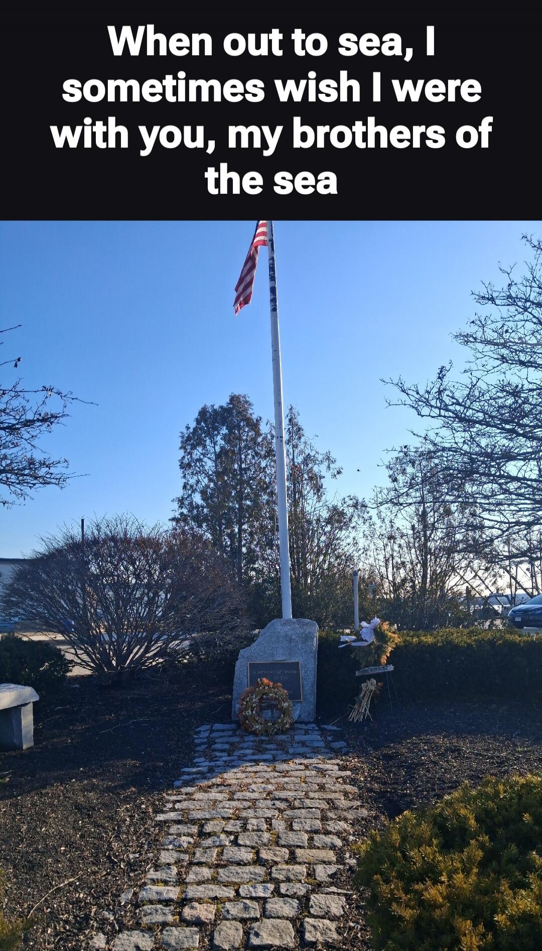 When out to sea, I sometimes wish I were with you, my brothers of the sea